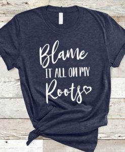 Blame It All On My Roots t-shirt DAN