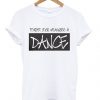 Forget Your Weakness And Dance T-Shirt EM01