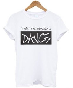 Forget Your Weakness And Dance T-Shirt EM01