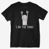 I Did The Thing T-Shirt EM01