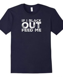 If I black out feed me T-shirT DAN