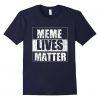Meme Lives Matter Funny Dank Memes T-shirt DANA