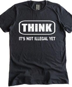 Think It Is Not Illegal Yet T-shirt DAN