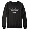 You Inspire My Inner Serial Killer Sweatshirt DV01