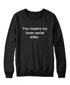 You Inspire My Inner Serial Killer Sweatshirt DV01