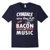 Cymbals are the Bacon of Music T-Shirt VL01