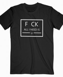 F CK All I Need Is U You T Shirt EL01