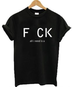 Fuck all I need is U T-shirt EL01