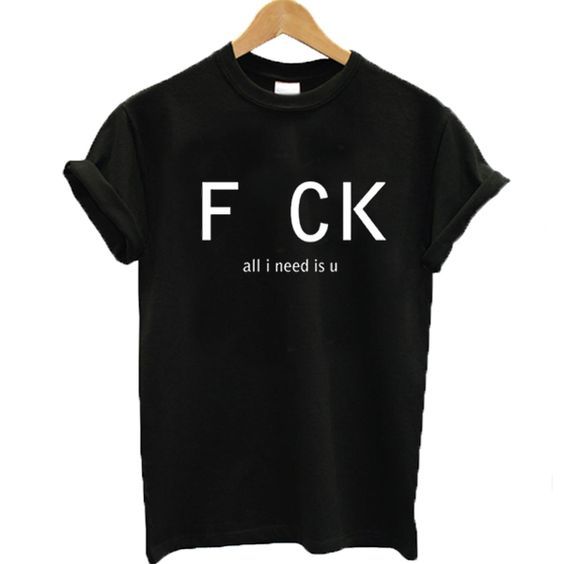 Fuck all I need is U T-shirt EL01