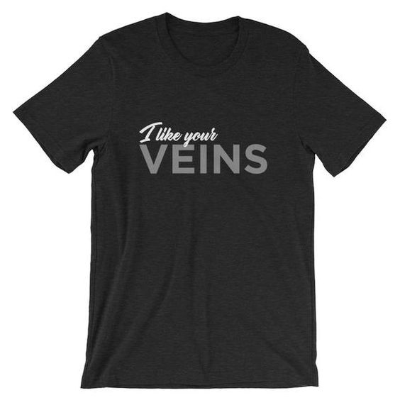 I Like Your Veins Shirt DAN