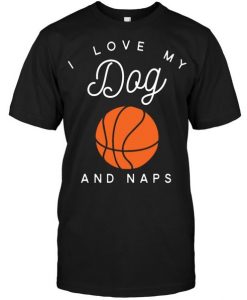 I Love My Dog Basketball And Naps T-Shirt AZ01