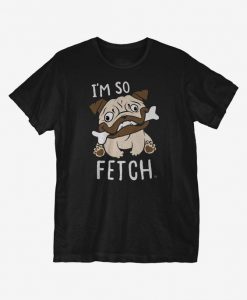 I'm So Fetch T-Shirt DAN