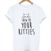 Show Me Your Kitties Cat T-Shirt FD