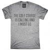 The Golf Course Is Calling and I Must Go T-shirt DAN