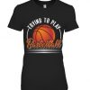 Trying To Play Basketball Gift T-Shirt AZ01