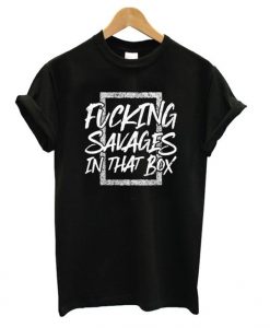 Fucking Savages In The Box T shirt EL15N