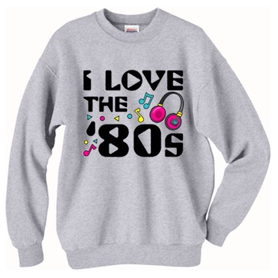I Love The 80's Sweatshirt SR21N