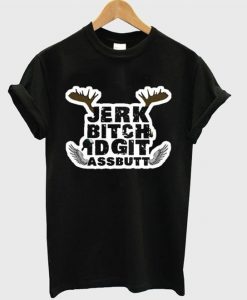 Jerk Bitch Idgit T-Shirt EL15N