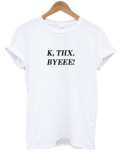 K Thx Byeee T-shirt AI12N