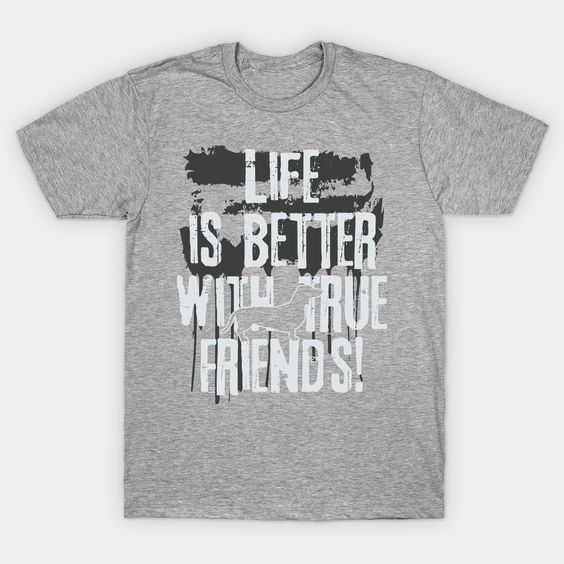 Life is better with true friend Tshirt EL4N