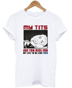 My Tits Are Too Nice For My Life To Be Like This T-shirt AI12N