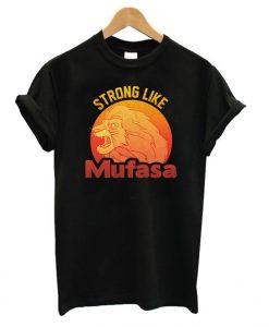 Strong Like Mufasa T shirt EL15N