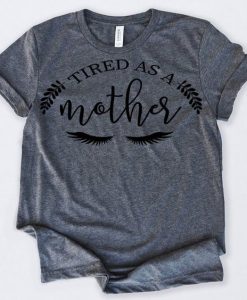 Tired As A Mother Tshirt N9EL