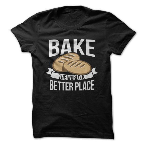 Bake The World A Better Place Tshirt N9EL