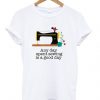 sewing is a good day t-shirt FD12N