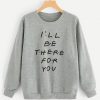 I'll Be there For You Sweatshirt FD3D