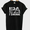 Ipa lot when i drink T-shirt D2ER