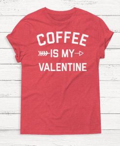 Coffee is My Valentine T Shirt SR7J0