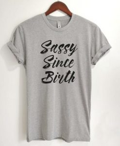 Sassy since birth T Shirt SR26F0