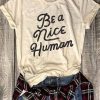 Be a Nice Human T Shirt AF9A0