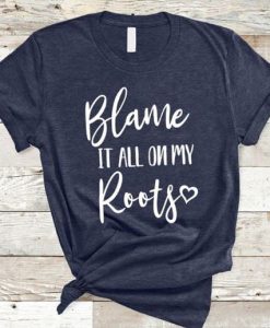 Blame It All On My Roots T Shirt AF2JN
