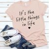 The Little Things in Life shirt FD14JL0