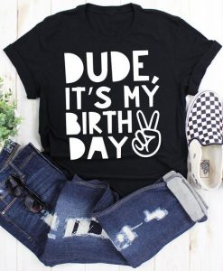 Dude It's My Birthday Tshirt EL8F1