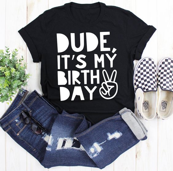 Dude It's My Birthday Tshirt EL8F1