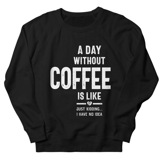 A Day Without Coffee Sweatshirt DT4M1