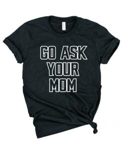 Go Ask Your Mom T-Shirt SR2MA1