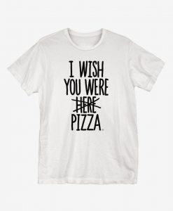 I Wish You Were Pizza T-Shirt AL8A1