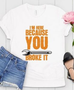 I'm Here Because You T-Shirt EL29A1