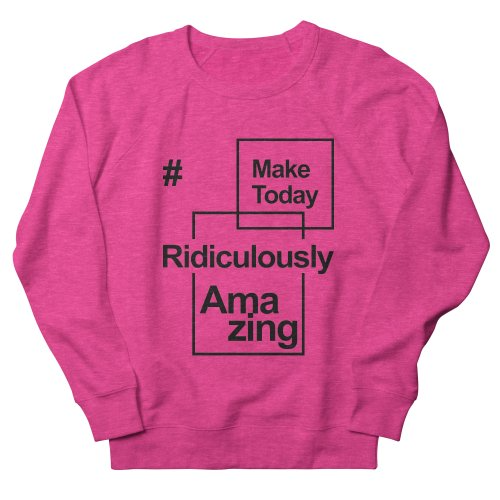 Make Today Ridiculously Amazing Sweatshirt AL8A1