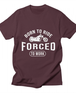 Born To Ride Forced To Work T-Shirt AL17M1