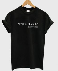 Black Women Fuck It I'll Do It T-Shirt