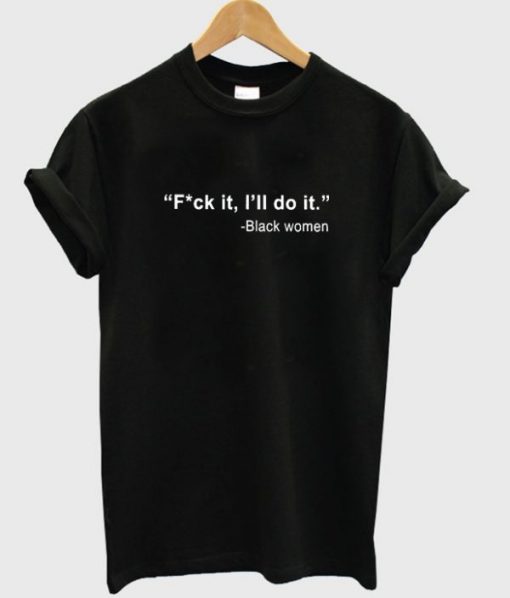 Black Women Fuck It I'll Do It T-Shirt