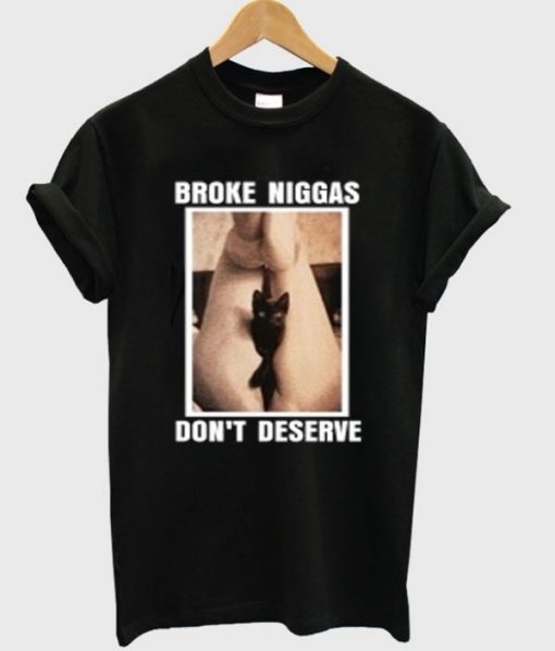 Broke Niggas Don’t Deserve T-shirt