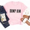 Dump Him T-Shirt