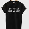 Eat Pussy Not Animals T-shirt