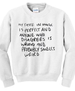 My Taste In Music is Perfect And Anyone Who Disagree is Wrong Sweatshirt